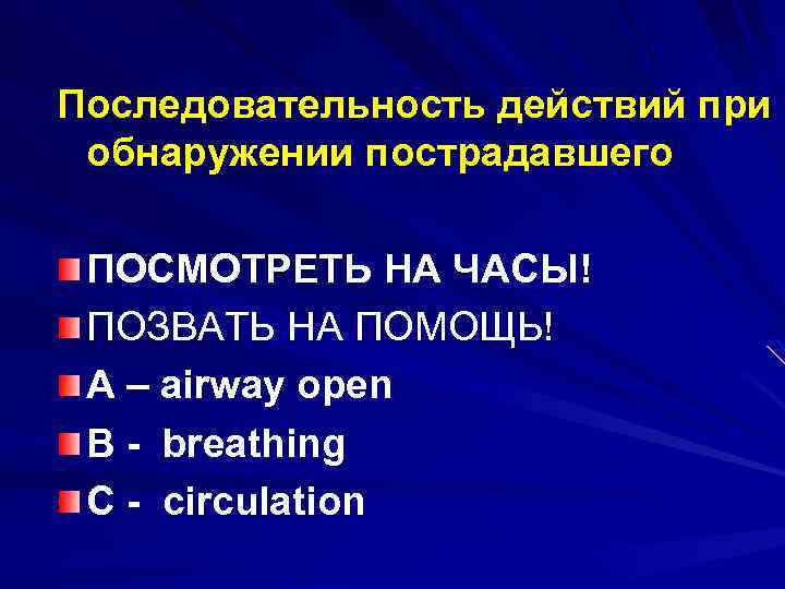 Последовательность действий при обнаружении пострадавшего ПОСМОТРЕТЬ НА ЧАСЫ! ПОЗВАТЬ НА ПОМОЩЬ! А – airway