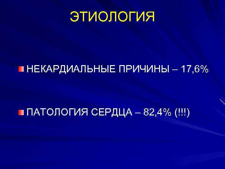 ЭТИОЛОГИЯ НЕКАРДИАЛЬНЫЕ ПРИЧИНЫ – 17, 6% ПАТОЛОГИЯ СЕРДЦА – 82, 4% (!!!) 
