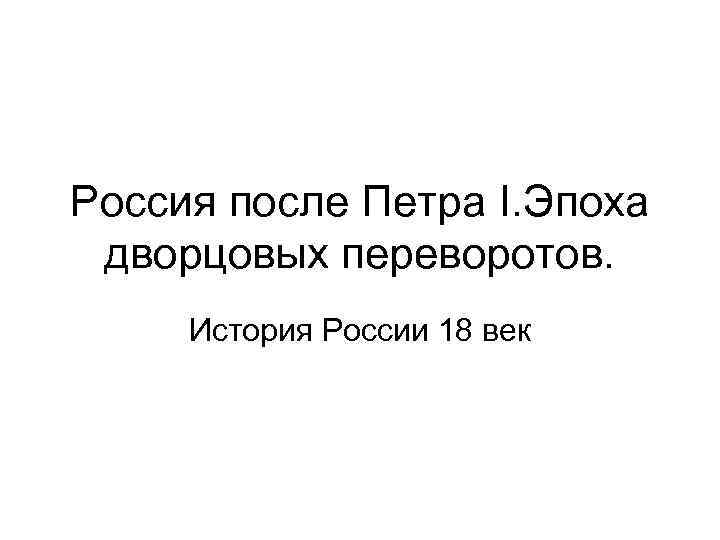 Россия после Петра I. Эпоха дворцовых переворотов. История России 18 век 