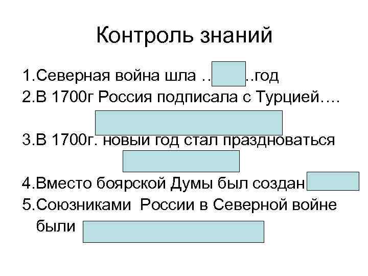 Контроль знаний 1. Северная война шла ………. год 2. В 1700 г Россия подписала