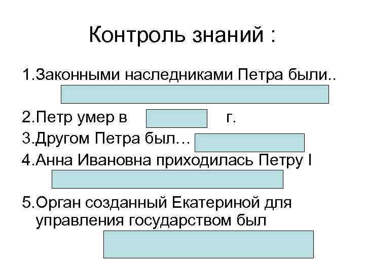 Контроль знаний : 1. Законными наследниками Петра были. . 2. Петр умер в г.