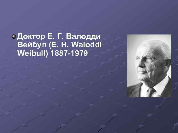 Доктор Е. Г. Валодди Вейбул (E. H. Waloddi Weibull) 1887 -1979 