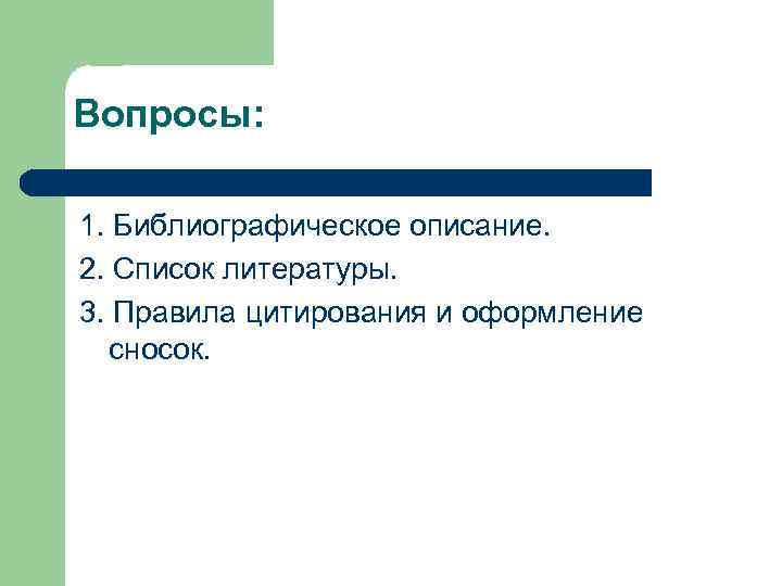 Вопросы:  1. Библиографическое описание. 2. Список литературы. 3. Правила цитирования и оформление 