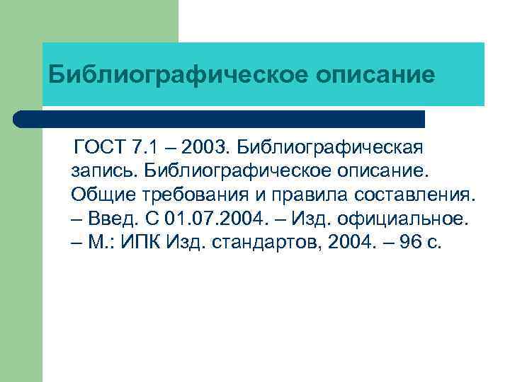 Библиографическое описание ГОСТ 7. 1 – 2003. Библиографическая запись. Библиографическое описание. Общие требования и