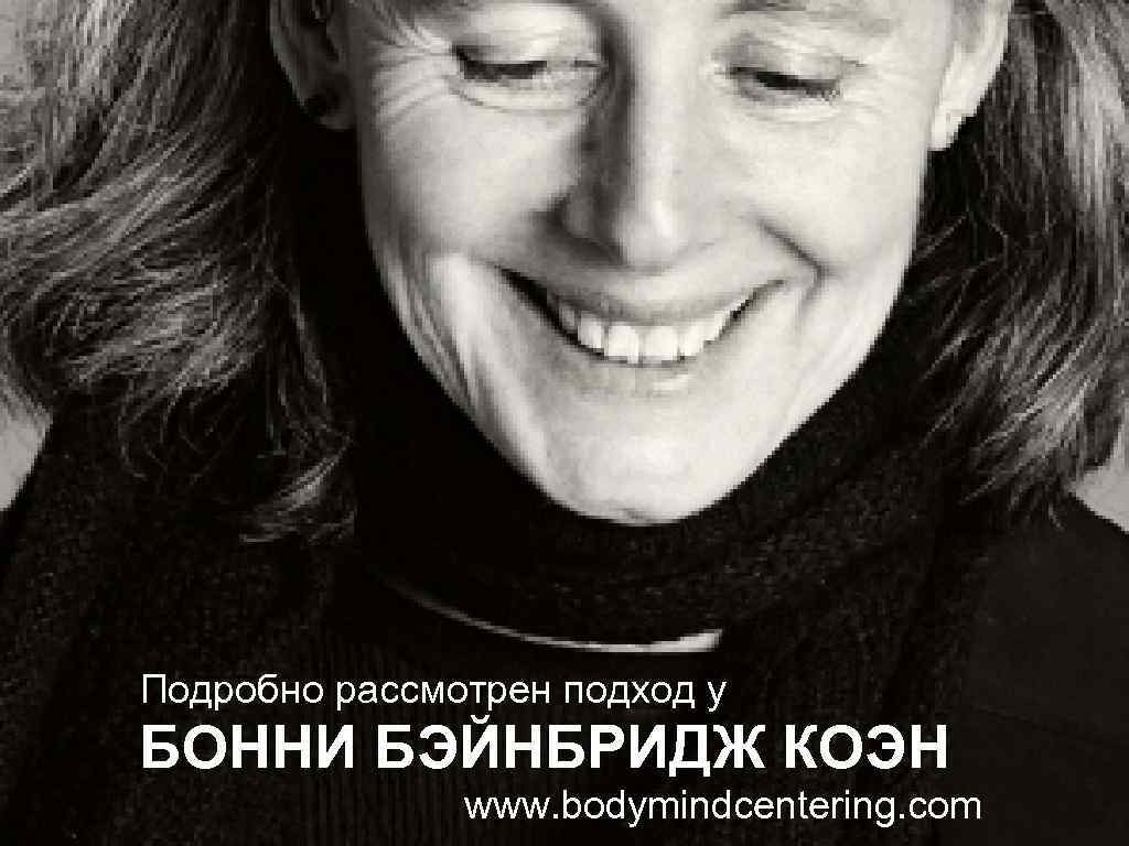 Подробно рассмотрен подход у БОННИ БЭЙНБРИДЖ КОЭН www. bodymindcentering. com 