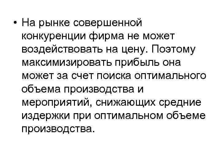  • На рынке совершенной конкуренции фирма не может воздействовать на цену. Поэтому максимизировать