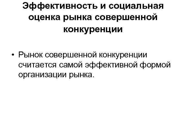 Эффективность и социальная оценка рынка совершенной конкуренции • Рынок совершенной конкуренции считается самой эффективной