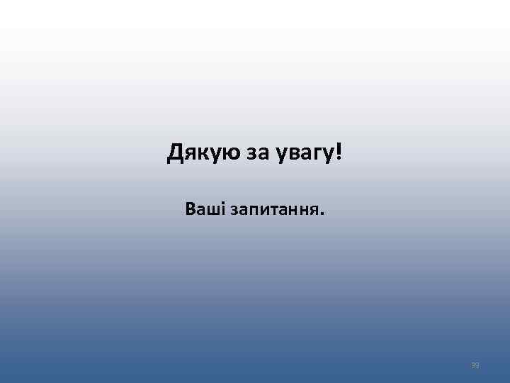 Дякую за увагу! Ваші запитання. 39 