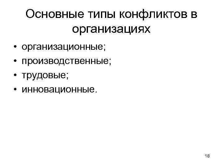 Основные типы конфликтов в организациях • • организационные; производственные; трудовые; инновационные. 18 