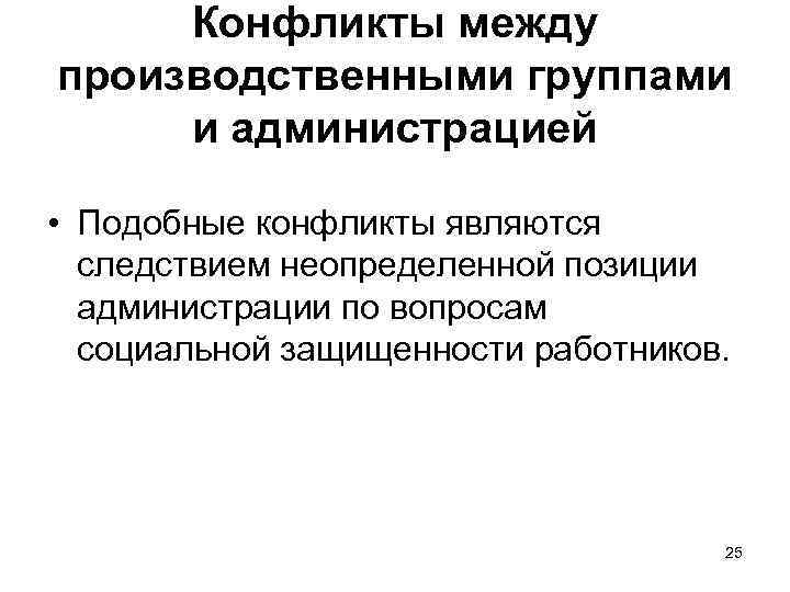 Конфликты между производственными группами и администрацией • Подобные конфликты являются следствием неопределенной позиции администрации