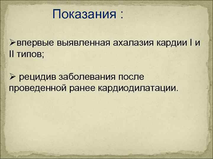 Показания : Øвпервые выявленная ахалазия кардии I и II типов; Ø рецидив заболевания после