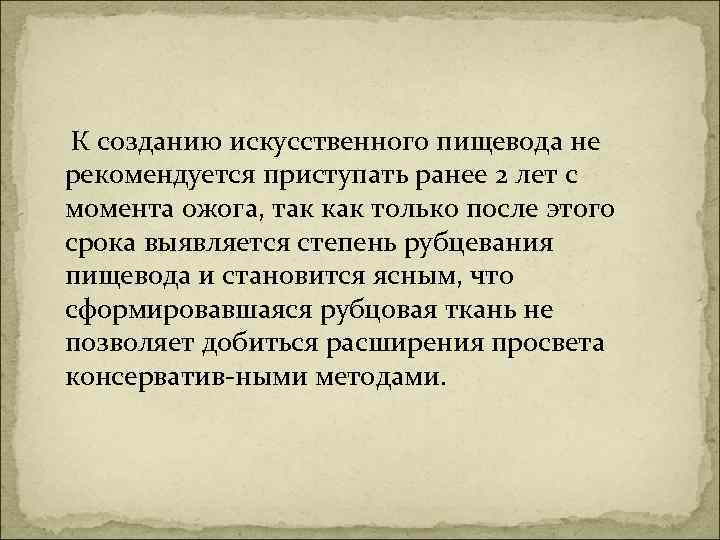  К созданию искусственного пищевода не рекомендуется приступать ранее 2 лет с момента ожога,