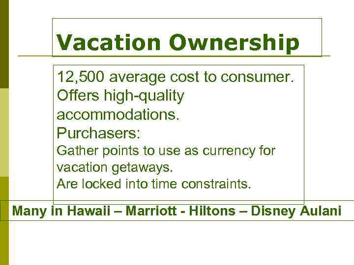 Vacation Ownership 12, 500 average cost to consumer. Offers high-quality accommodations. Purchasers: Gather points
