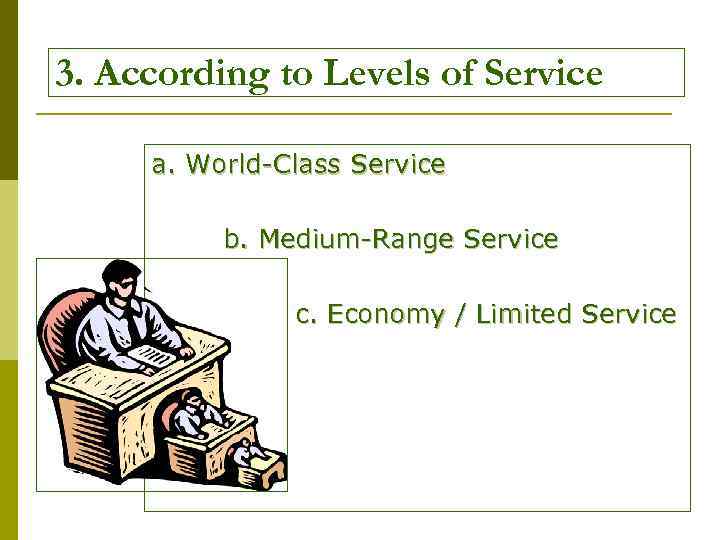 3. According to Levels of Service a. World-Class Service b. Medium-Range Service c. Economy