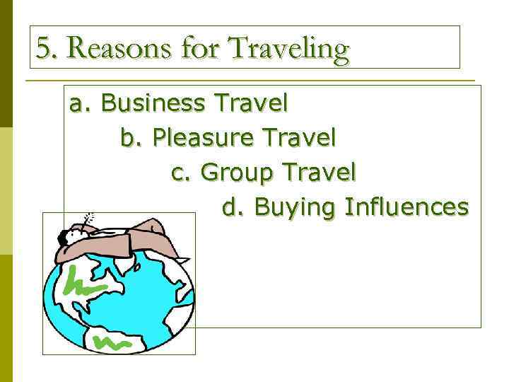 5. Reasons for Traveling a. Business Travel b. Pleasure Travel c. Group Travel d.
