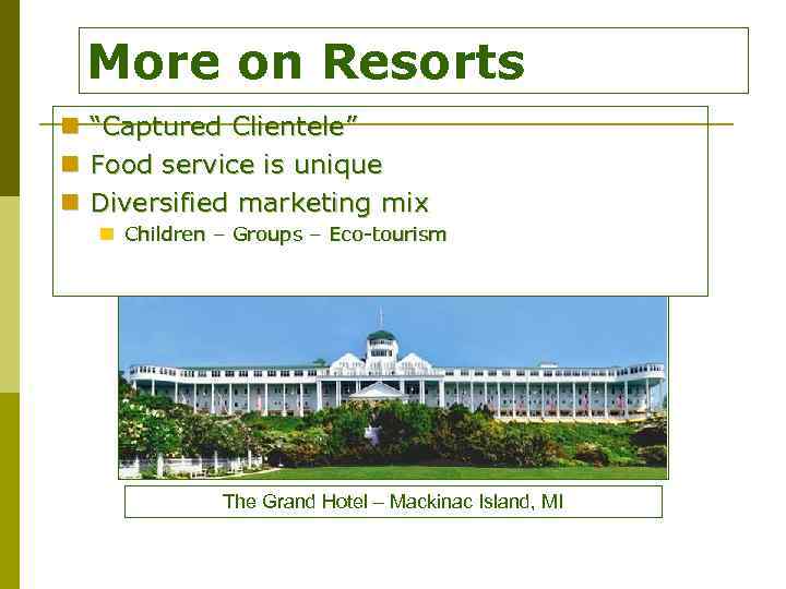 More on Resorts n n n “Captured Clientele” Food service is unique Diversified marketing