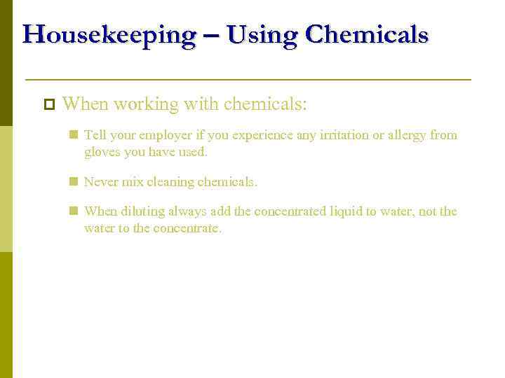 Housekeeping – Using Chemicals p When working with chemicals: n Tell your employer if