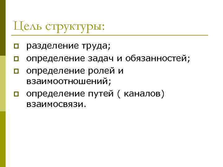 Цель структуры: p p разделение труда; определение задач и обязанностей; определение ролей и взаимоотношений;