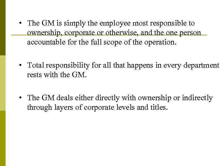  • The GM is simply the employee most responsible to ownership, corporate or