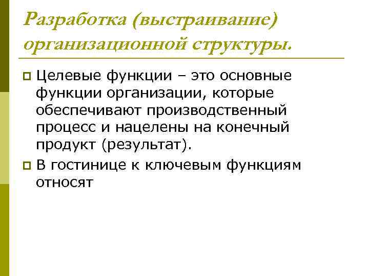 Разработка (выстраивание) организационной структуры. Целевые функции – это основные функции организации, которые обеспечивают производственный