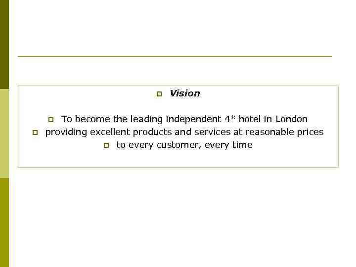 Vision p To become the leading independent 4* hotel in London providing excellent products