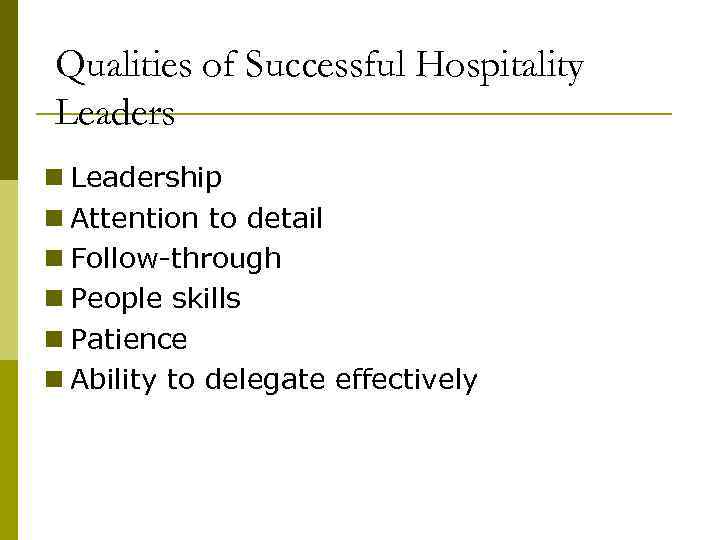 Qualities of Successful Hospitality Leaders n Leadership n Attention to detail n Follow-through n