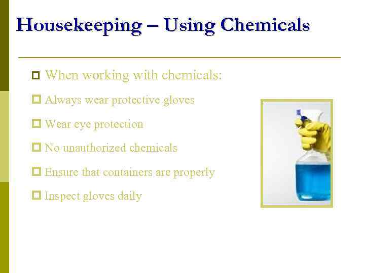 Housekeeping – Using Chemicals p When working with chemicals: p Always wear protective gloves
