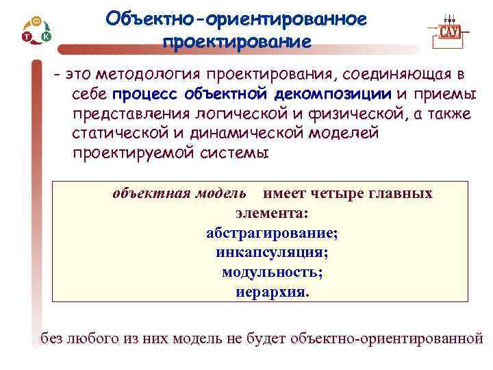 Объектно-ориентированное проектирование - это методология проектирования, соединяющая в себе процесс объектной декомпозиции и приемы
