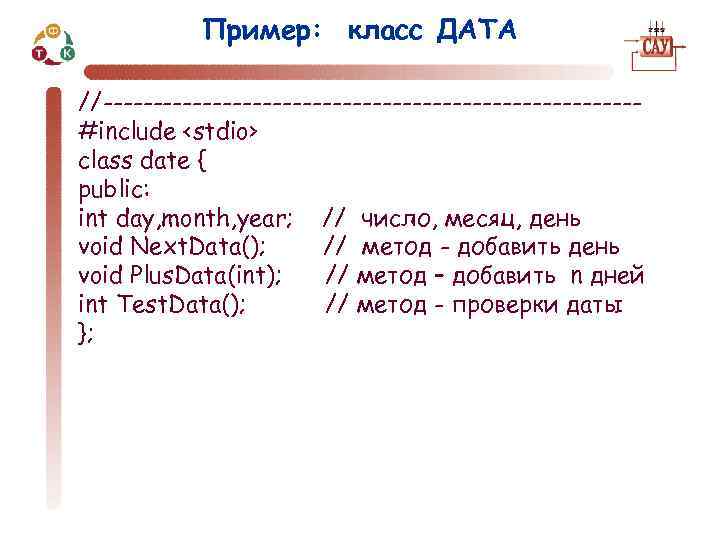 Пример: класс ДАТА //---------------------------#include <stdio> class date { public: int day, month, year; //