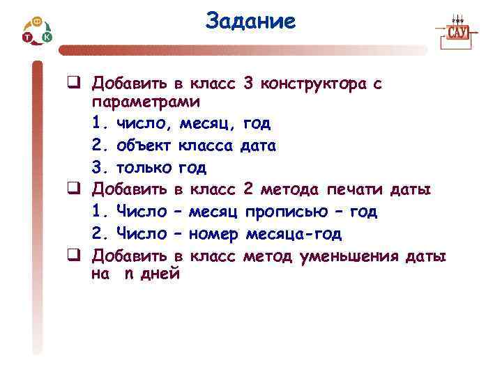 Задание q Добавить в класс 3 конструктора с параметрами 1. число, месяц, год 2.
