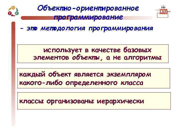 Объектно-ориентированное программирование - это методология программирования использует в качестве базовых элементов объекты, а не
