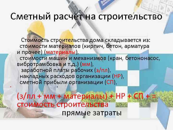 Сметный расчёт на строительство • Стоимость строительства дома складывается из: стоимости материалов (кирпич, бетон,