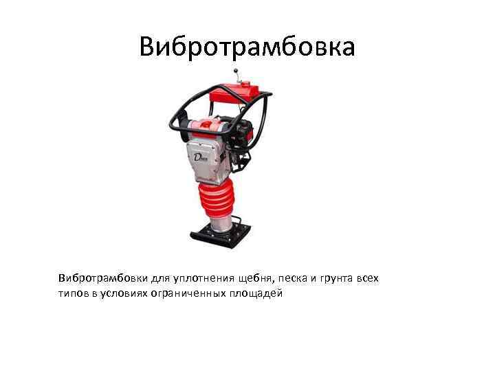 Вибротрамбовка Вибротрамбовки для уплотнения щебня, песка и грунта всех типов в условиях ограниченных площадей