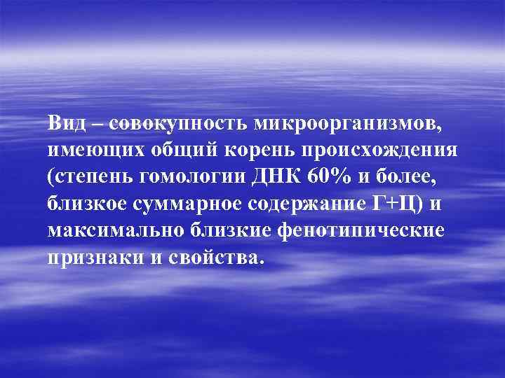 Вид – совокупность микроорганизмов, имеющих общий корень происхождения (степень гомологии ДНК 60% и более,