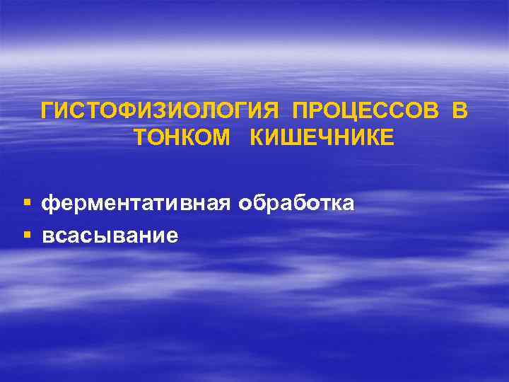 ГИСТОФИЗИОЛОГИЯ ПРОЦЕССОВ В ТОНКОМ КИШЕЧНИКЕ § ферментативная обработка § всасывание 