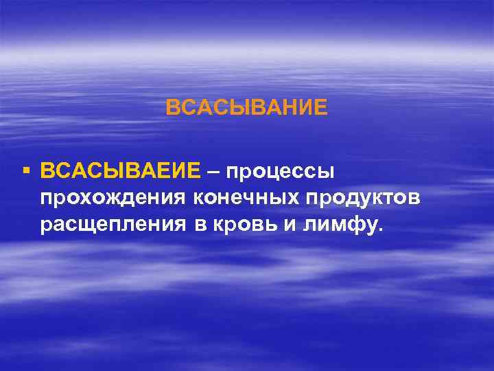 ВСАСЫВАНИЕ § ВСАСЫВАЕИЕ – процессы прохождения конечных продуктов расщепления в кровь и лимфу. 