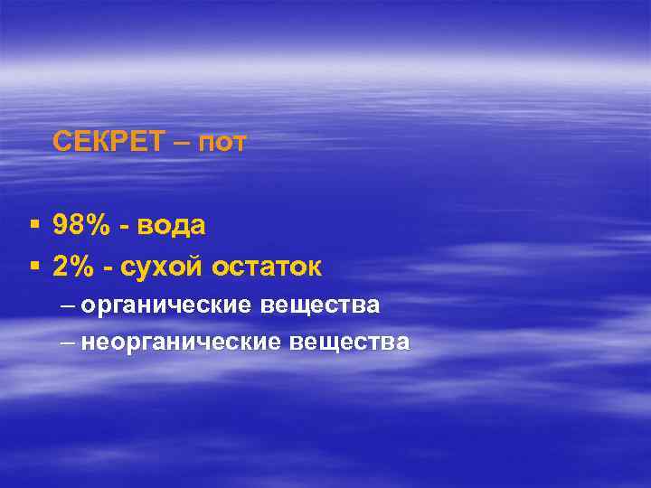 СЕКРЕТ – пот § 98% - вода § 2% - сухой остаток – органические