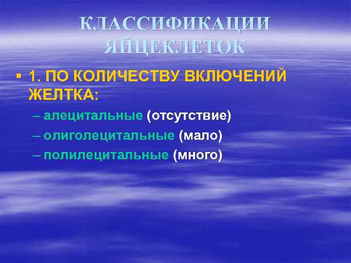 КЛАССИФИКАЦИИ ЯЙЦЕКЛЕТОК § 1. ПО КОЛИЧЕСТВУ ВКЛЮЧЕНИЙ ЖЕЛТКА: – алецитальные (отсутствие) – олиголецитальные (мало)