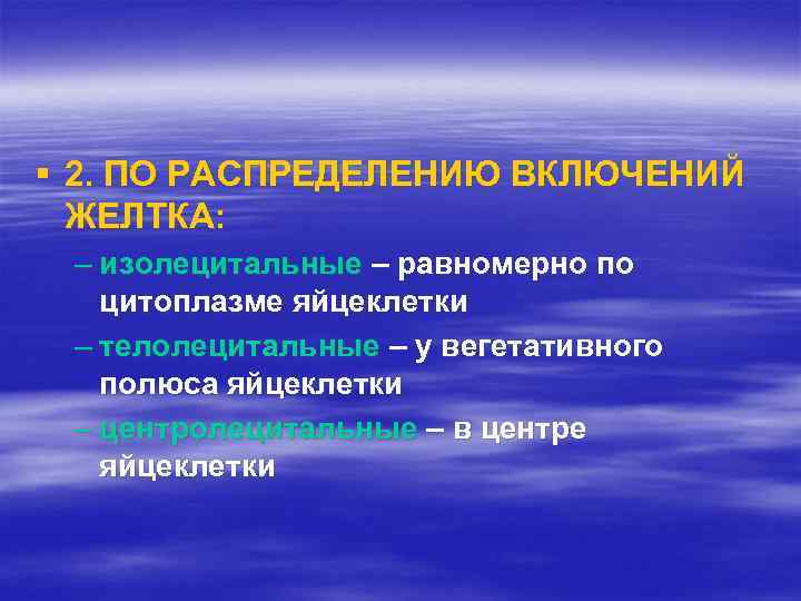 § 2. ПО РАСПРЕДЕЛЕНИЮ ВКЛЮЧЕНИЙ ЖЕЛТКА: – изолецитальные – равномерно по цитоплазме яйцеклетки –