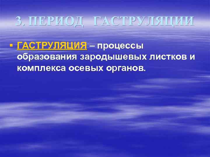 3. ПЕРИОД ГАСТРУЛЯЦИИ § ГАСТРУЛЯЦИЯ – процессы образования зародышевых листков и комплекса осевых органов.