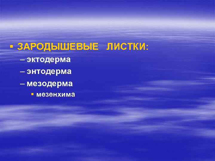 § ЗАРОДЫШЕВЫЕ ЛИСТКИ: – эктодерма – энтодерма – мезодерма § мезенхима 