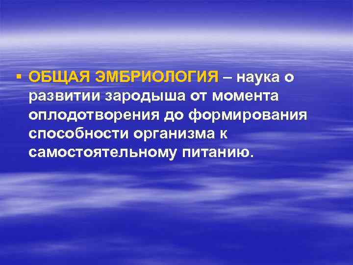 § ОБЩАЯ ЭМБРИОЛОГИЯ – наука о развитии зародыша от момента оплодотворения до формирования способности