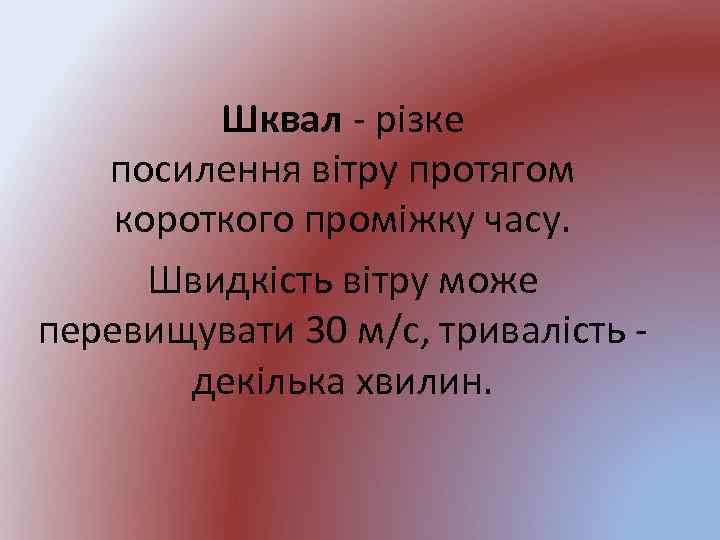 Шквал - різке посилення вітру протягом короткого проміжку часу. Швидкість вітру може перевищувати 30