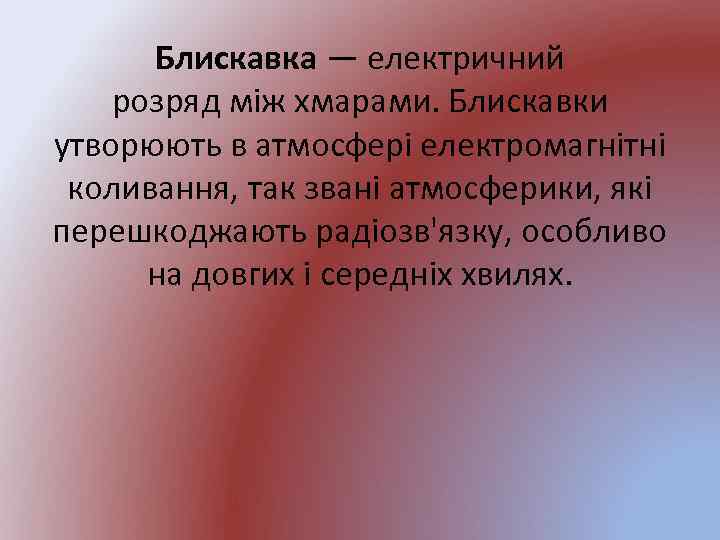 Блискавка — електричний розряд між хмарами. Блискавки утворюють в атмосфері електромагнітні коливання, так звані