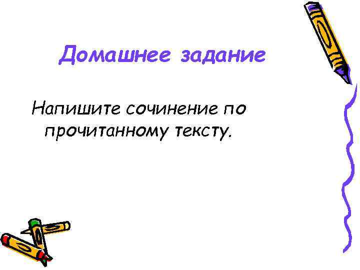 Домашнее задание Напишите сочинение по прочитанному тексту. 