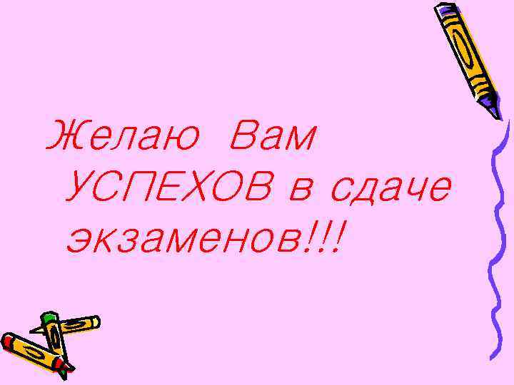 Желаю Вам УСПЕХОВ в сдаче экзаменов!!! 