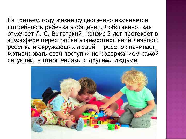 На третьем году жизни существенно изменяется потребность ребенка в общении. Собственно, как отмечает Л.