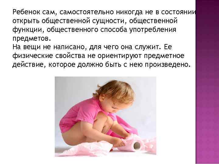 Ребенок сам, самостоятельно никогда не в состоянии открыть общественной сущности, общественной функции, общественного способа