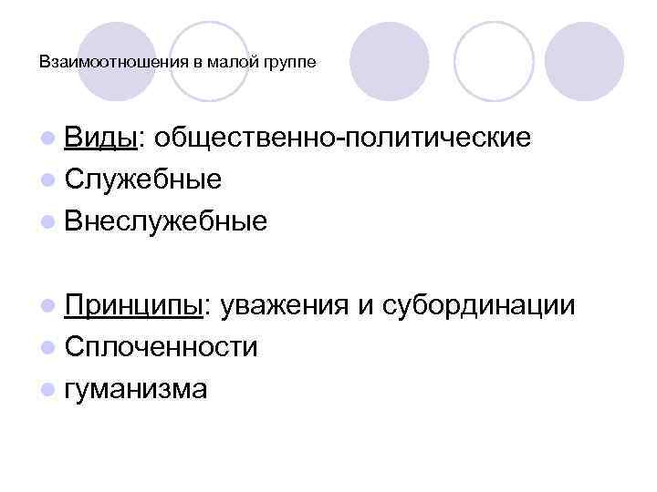 Взаимоотношения в малой группе l Виды: общественно-политические l Служебные l Внеслужебные l Принципы: уважения