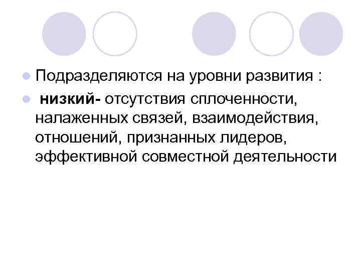 l Подразделяются на уровни развития : l низкий- отсутствия сплоченности, налаженных связей, взаимодействия, отношений,